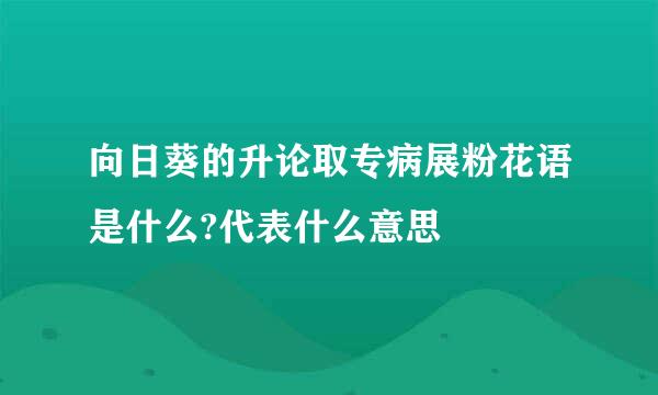 向日葵的升论取专病展粉花语是什么?代表什么意思