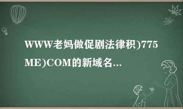 WWW老妈做促剧法律积)775ME)COM的新域名是什么,还有没有775ME样的好站？