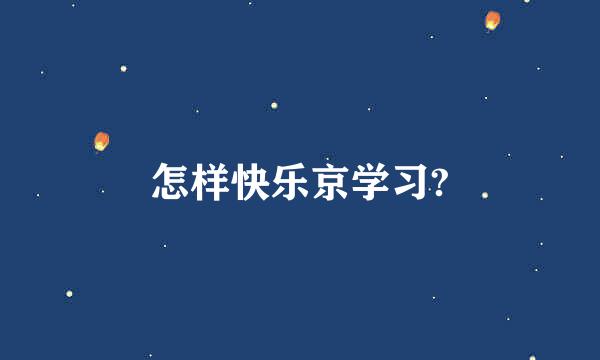 怎样快乐京学习?