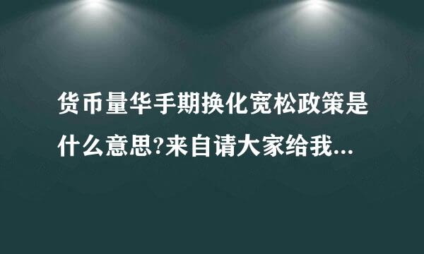 货币量华手期换化宽松政策是什么意思?来自请大家给我举个简单的例子啊!要简单啊我不懂!