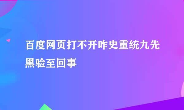 百度网页打不开咋史重统九先黑验至回事