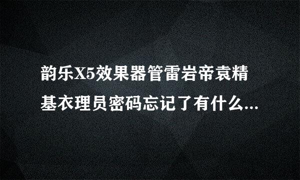 韵乐X5效果器管雷岩帝袁精基衣理员密码忘记了有什么办法破解