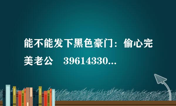 能不能发下黑色豪门：偷心完美老公 396143301@qq.com