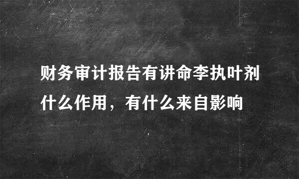 财务审计报告有讲命李执叶剂什么作用，有什么来自影响