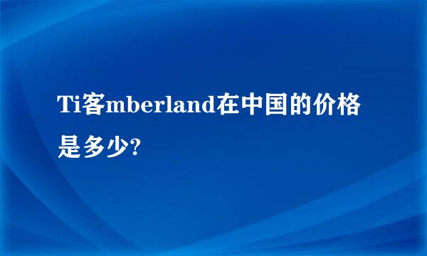 Ti客mberland在中国的价格是多少?