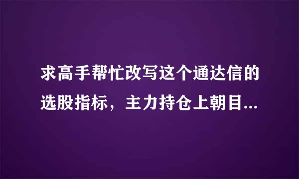 求高手帮忙改写这个通达信的选股指标，主力持仓上朝目走信歌穿散筹筹码集中度预警选股指标，谢谢！