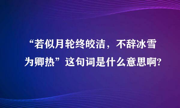 “若似月轮终皎洁，不辞冰雪为卿热”这句词是什么意思啊?