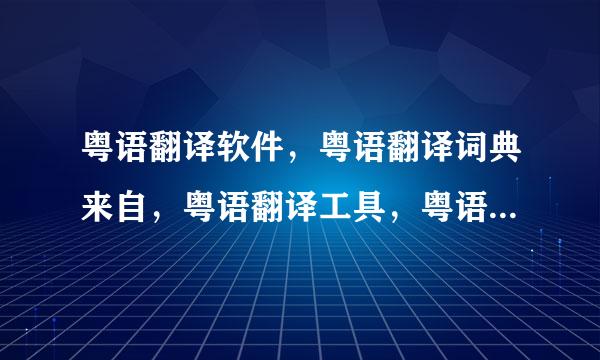 粤语翻译软件，粤语翻译词典来自，粤语翻译工具，粤语翻译网站，有木有？