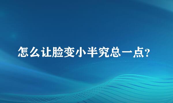 怎么让脸变小半究总一点？