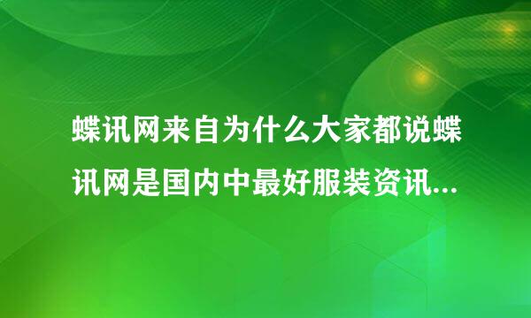 蝶讯网来自为什么大家都说蝶讯网是国内中最好服装资讯平台？？？