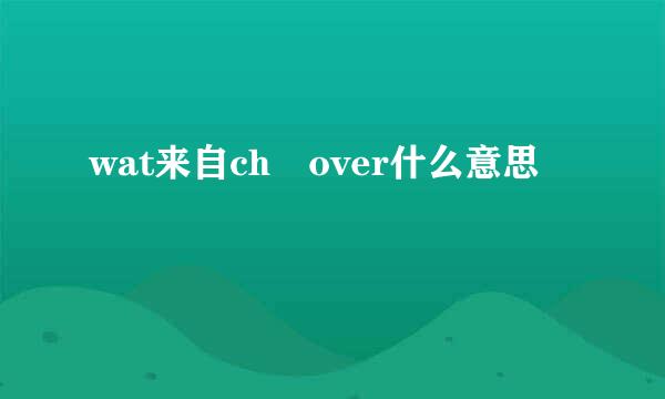 wat来自ch over什么意思