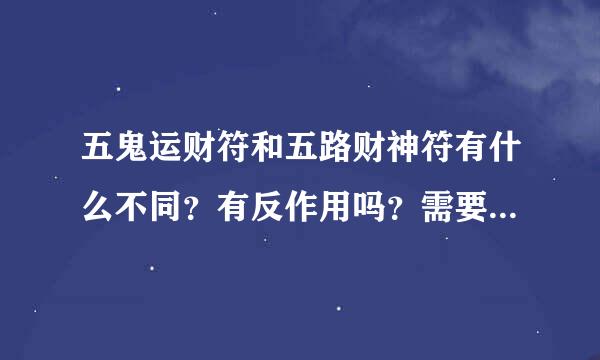 五鬼运财符和五路财神符有什么不同？有反作用吗？需要注意些什来自么？