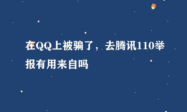 在QQ上被骗了，去腾讯110举报有用来自吗