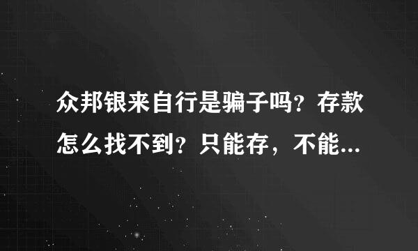 众邦银来自行是骗子吗？存款怎么找不到？只能存，不能取，也找不到客服，竟然能在平台招摇撞骗。