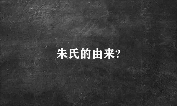 朱氏的由来?