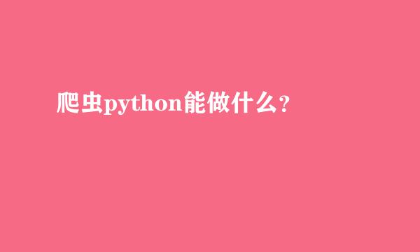 爬虫python能做什么？