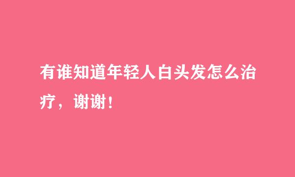 有谁知道年轻人白头发怎么治疗，谢谢！