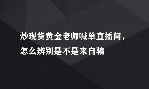 炒现货黄金老师喊单直播间，怎么辨别是不是来自骗