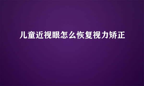 儿童近视眼怎么恢复视力矫正