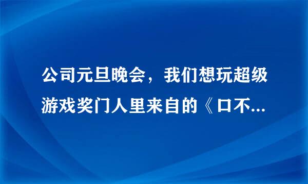 公司元旦晚会，我们想玩超级游戏奖门人里来自的《口不对心我最劲》，但同360问答事大部分不会讲粤语，求国语版游戏台