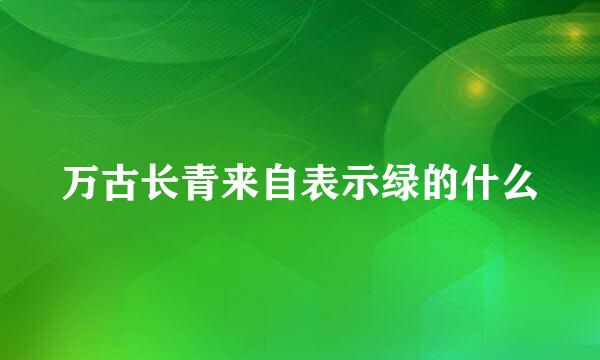 万古长青来自表示绿的什么