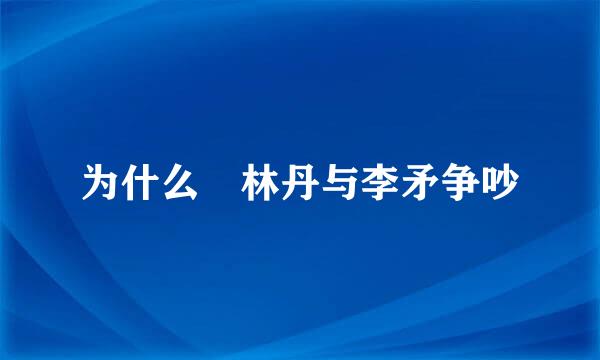 为什么 林丹与李矛争吵