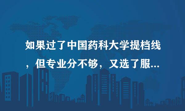 如果过了中国药科大学提档线，但专业分不够，又选了服从调剂，会被退