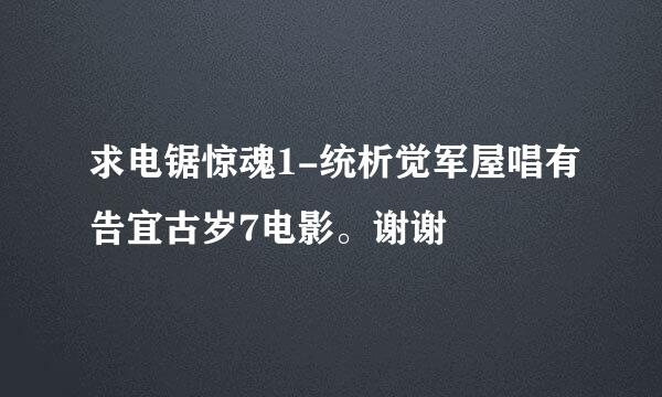 求电锯惊魂1-统析觉军屋唱有告宜古岁7电影。谢谢