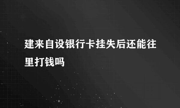 建来自设银行卡挂失后还能往里打钱吗