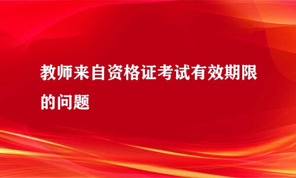 教师来自资格证考试有效期限的问题