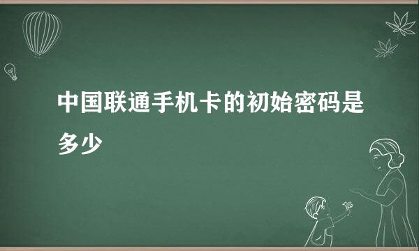 中国联通手机卡的初始密码是多少