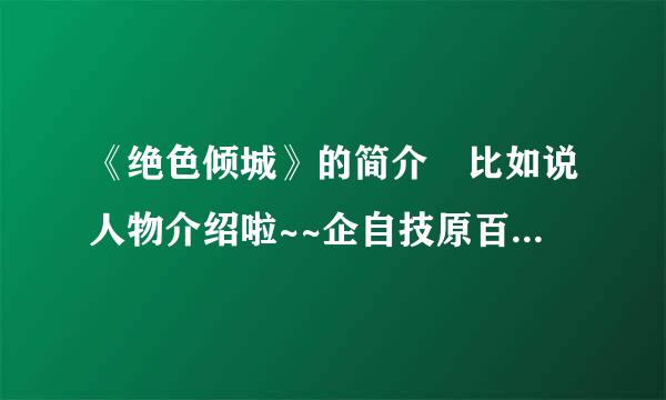 《绝色倾城》的简介 比如说人物介绍啦~~企自技原百急促能罪径剧情介绍啦~~~