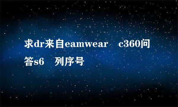 求dr来自eamwear c360问答s6 列序号