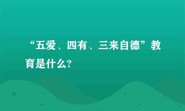 “五爱、四有、三来自德”教育是什么?