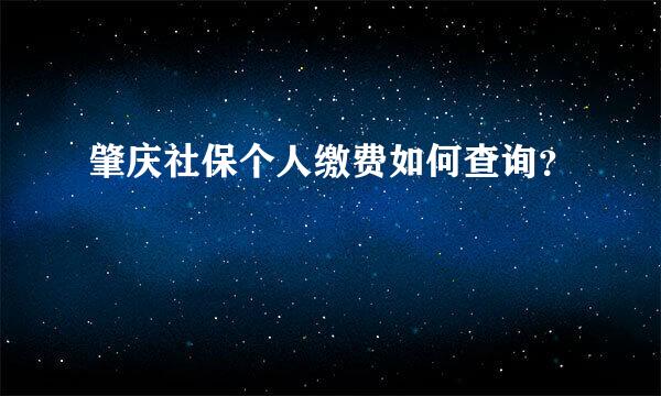 肇庆社保个人缴费如何查询？