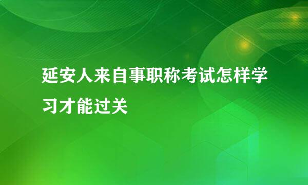 延安人来自事职称考试怎样学习才能过关