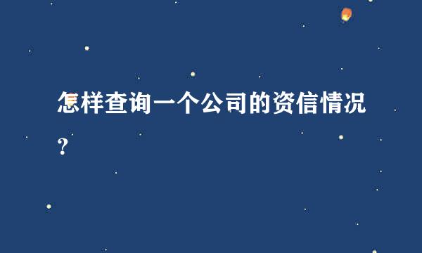 怎样查询一个公司的资信情况？