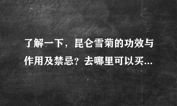 了解一下，昆仑雪菊的功效与作用及禁忌？去哪里可以买到啊？？