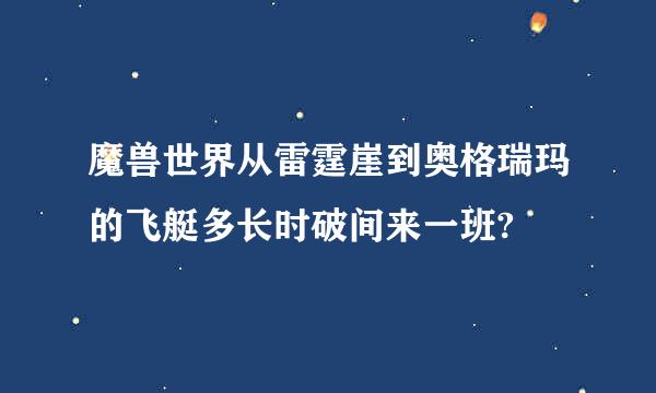 魔兽世界从雷霆崖到奥格瑞玛的飞艇多长时破间来一班?