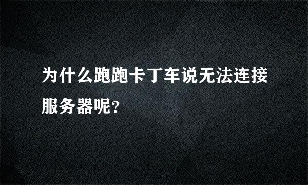 为什么跑跑卡丁车说无法连接服务器呢？