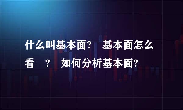 什么叫基本面? 基本面怎么看 ? 如何分析基本面?