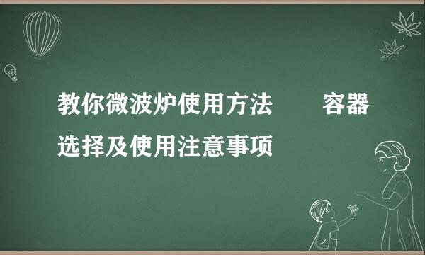 教你微波炉使用方法  容器选择及使用注意事项