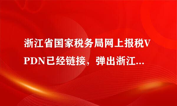 浙江省国家税务局网上报税VPDN已经链接，弹出浙江省国税申报界面用户名密码输入显示不正确