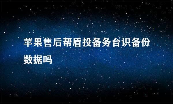 苹果售后帮盾投备务台识备份数据吗