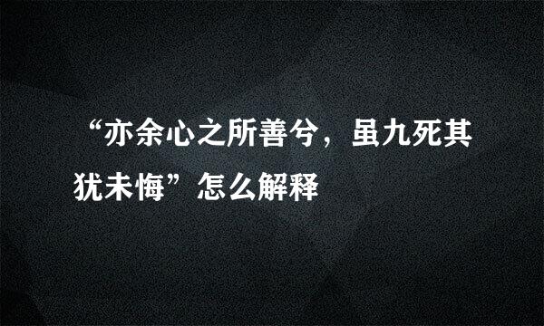 “亦余心之所善兮，虽九死其犹未悔”怎么解释