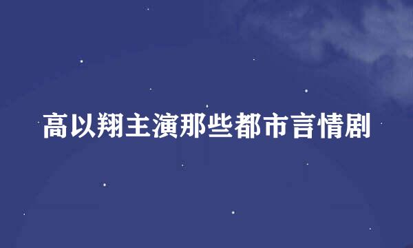 高以翔主演那些都市言情剧