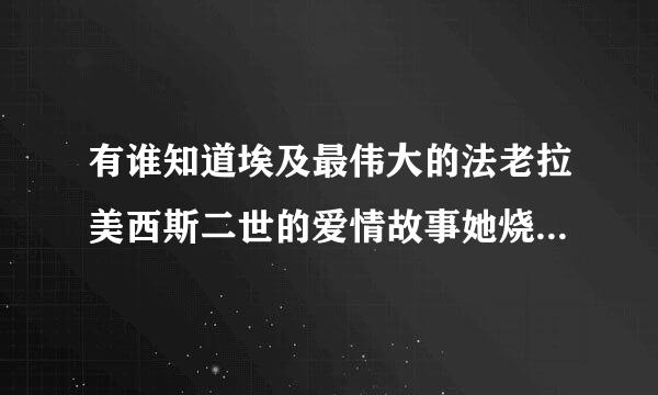 有谁知道埃及最伟大的法老拉美西斯二世的爱情故事她烧种友玉策要？