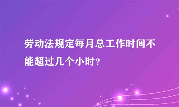 劳动法规定每月总工作时间不能超过几个小时？