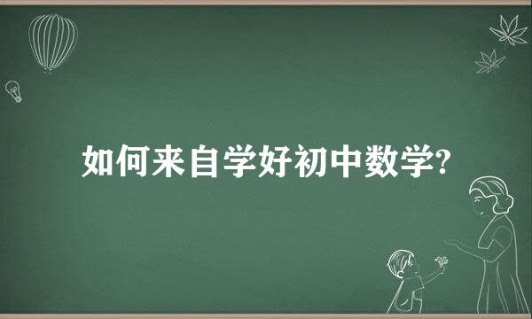 如何来自学好初中数学?