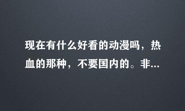 现在有什么好看的动漫吗，热血的那种，不要国内的。非常感谢。